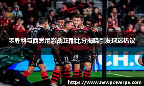 墨胜利与西悉尼激战正酣比分揭晓引发球迷热议